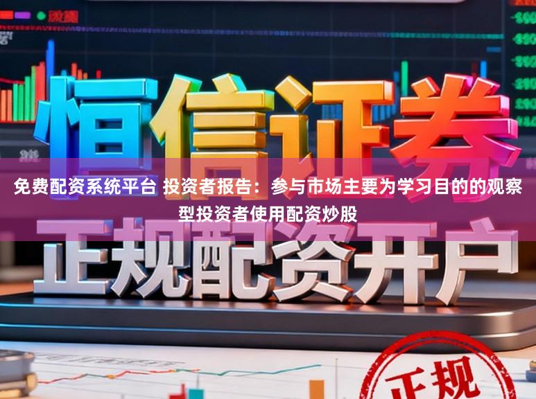 免费配资系统平台 投资者报告：参与市场主要为学习目的的观察型投资者使用配资炒股