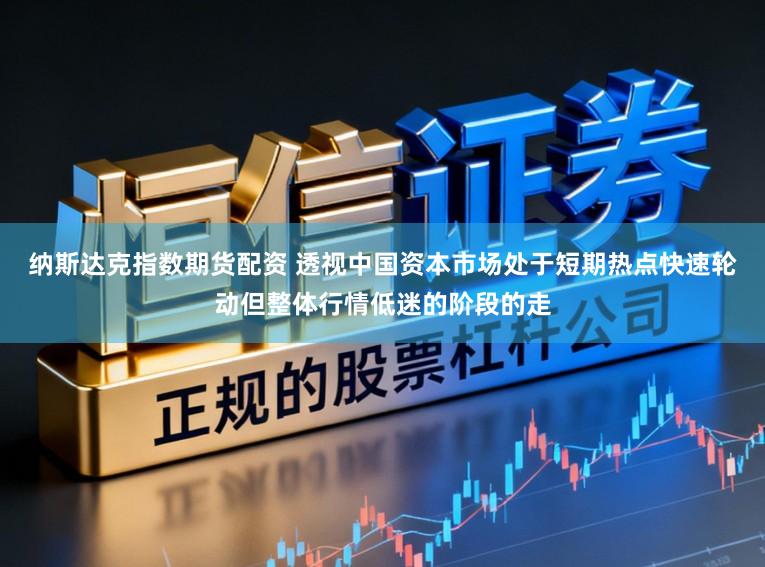 纳斯达克指数期货配资 透视中国资本市场处于短期热点快速轮动但整体行情低迷的阶段的走