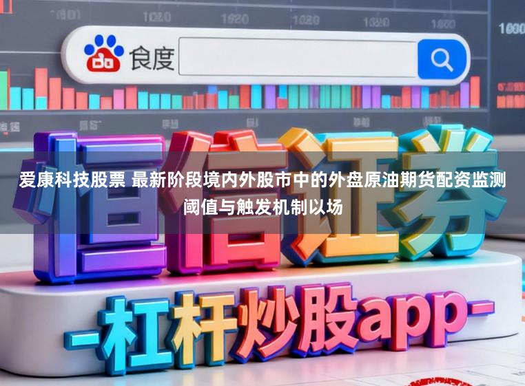 爱康科技股票 最新阶段境内外股市中的外盘原油期货配资监测阈值与触发机制以场
