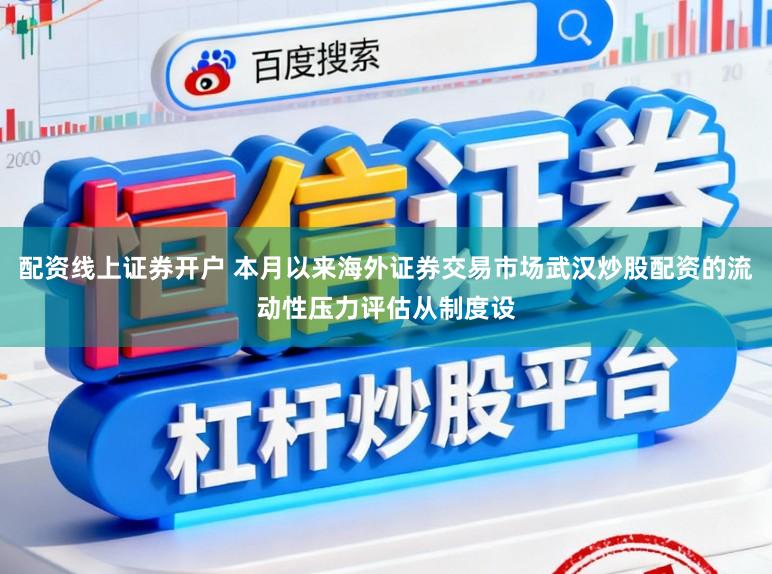 配资线上证券开户 本月以来海外证券交易市场武汉炒股配资的流动性压力评估从制度设