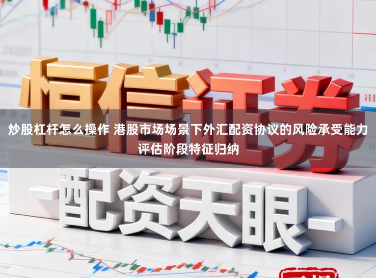 炒股杠杆怎么操作 港股市场场景下外汇配资协议的风险承受能力评估阶段特征归纳