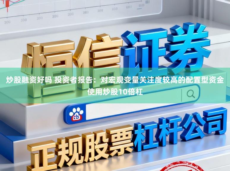 炒股融资好吗 投资者报告：对宏观变量关注度较高的配置型资金使用炒股10倍杠