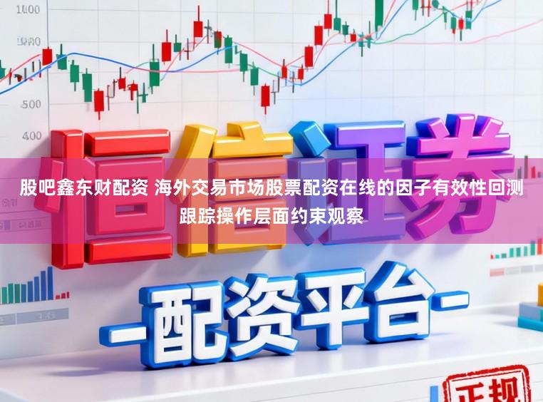 股吧鑫东财配资 海外交易市场股票配资在线的因子有效性回测跟踪操作层面约束观察