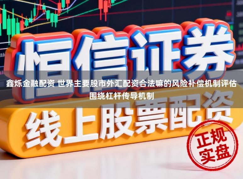 鑫烁金融配资 世界主要股市外汇配资合法嘛的风险补偿机制评估围绕杠杆传导机制