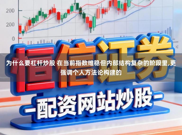 为什么要杠杆炒股 在当前指数维稳但内部结构复杂的阶段里,更强调个人方法论构建的