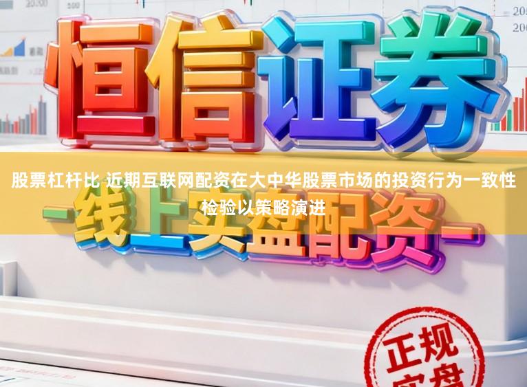 股票杠杆比 近期互联网配资在大中华股票市场的投资行为一致性检验以策略演进