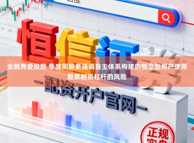 金融界爱投顾 季度周期更强调自主体系构建的独立型用户使用股票融资杠杆的风险