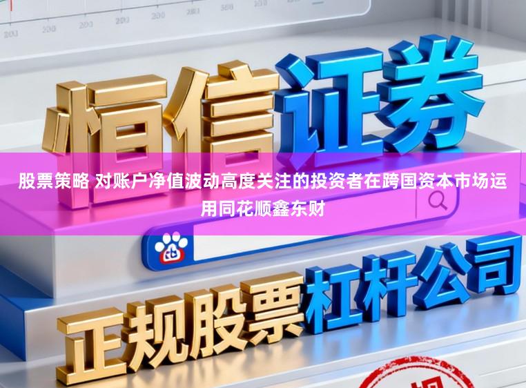 股票策略 对账户净值波动高度关注的投资者在跨国资本市场运用同花顺鑫东财