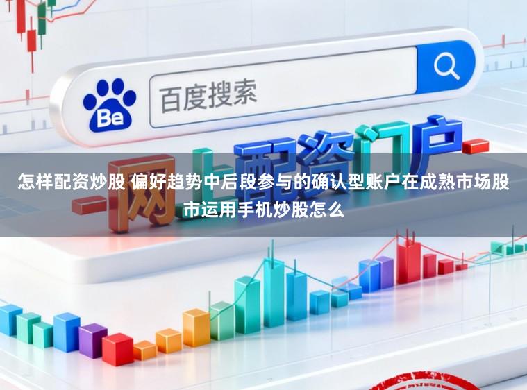 怎样配资炒股 偏好趋势中后段参与的确认型账户在成熟市场股市运用手机炒股怎么