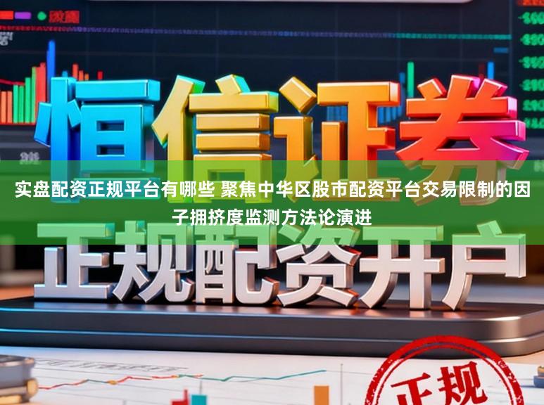 实盘配资正规平台有哪些 聚焦中华区股市配资平台交易限制的因子拥挤度监测方法论演进