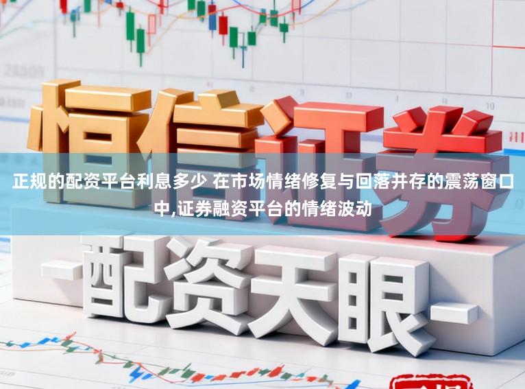 正规的配资平台利息多少 在市场情绪修复与回落并存的震荡窗口中,证券融资平台的情绪波动