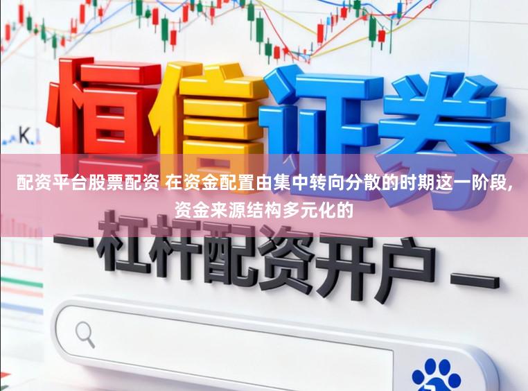 配资平台股票配资 在资金配置由集中转向分散的时期这一阶段,资金来源结构多元化的