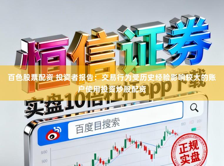 百色股票配资 投资者报告：交易行为受历史经验影响较大的账户使用投资炒股配资