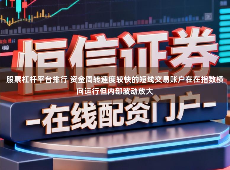 股票杠杆平台排行 资金周转速度较快的短线交易账户在在指数横向运行但内部波动放大