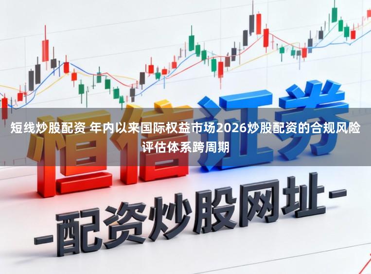 短线炒股配资 年内以来国际权益市场2026炒股配资的合规风险评估体系跨周期