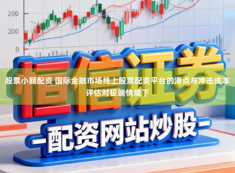 股票小额配资 国际金融市场线上股票配资平台的滑点与冲击成本评估对极端情境下