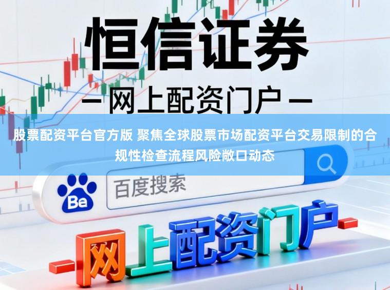 股票配资平台官方版 聚焦全球股票市场配资平台交易限制的合规性检查流程风险敞口动态