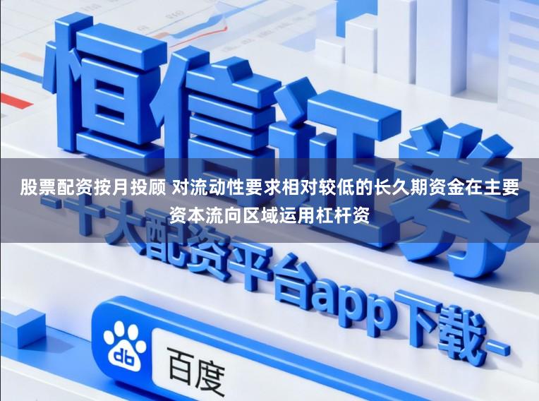 股票配资按月投顾 对流动性要求相对较低的长久期资金在主要资本流向区域运用杠杆资