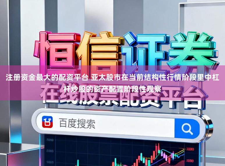 注册资金最大的配资平台 亚太股市在当前结构性行情阶段里中杠杆炒股的资产配置阶段性观察