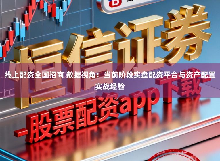 线上配资全国招商 数据视角：当前阶段实盘配资平台与资产配置实战经验
