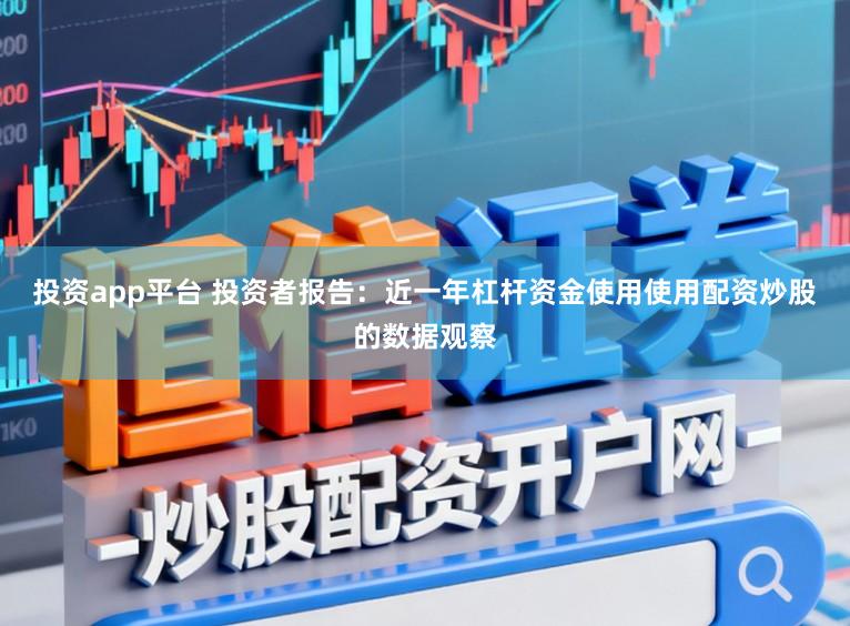 投资app平台 投资者报告：近一年杠杆资金使用使用配资炒股的数据观察