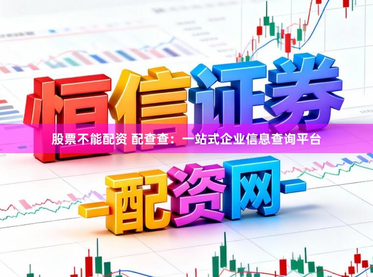 股票不能配资 配查查：一站式企业信息查询平台