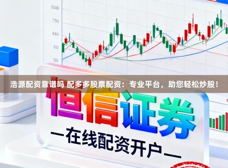 浩源配资靠谱吗 配多多股票配资：专业平台，助您轻松炒股！
