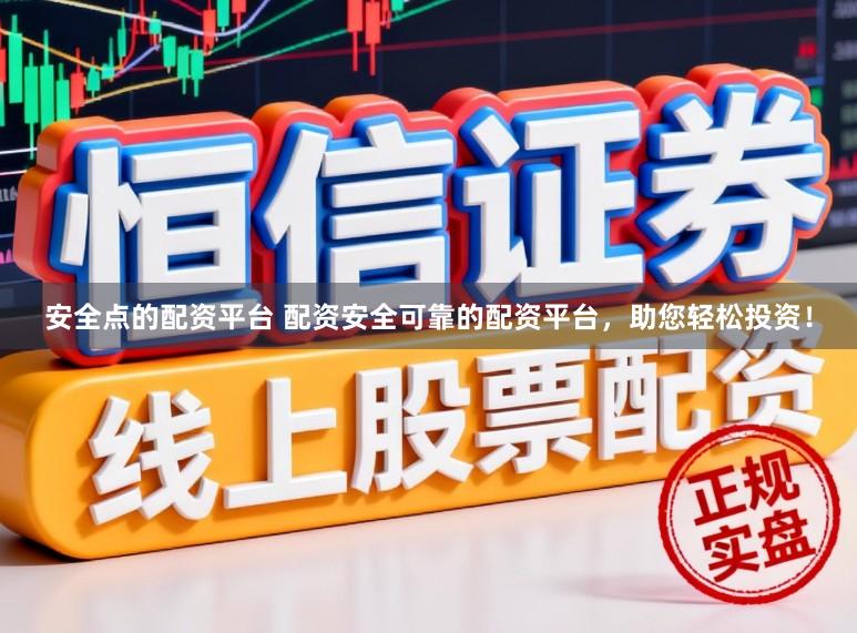安全点的配资平台 配资安全可靠的配资平台，助您轻松投资！