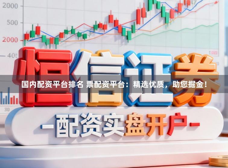 国内配资平台排名 票配资平台：精选优质，助您掘金！