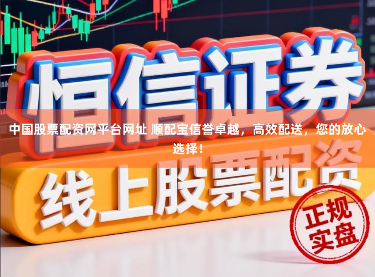 中国股票配资网平台网址 顺配宝信誉卓越，高效配送，您的放心选择！