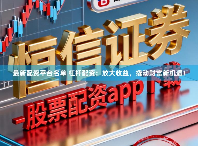 最新配资平台名单 杠杆配资：放大收益，撬动财富新机遇！