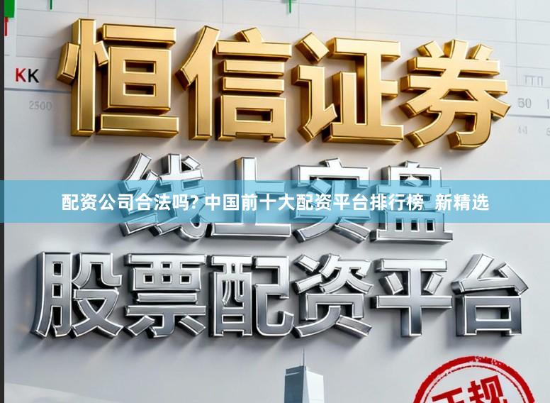 配资公司合法吗? 中国前十大配资平台排行榜  新精选