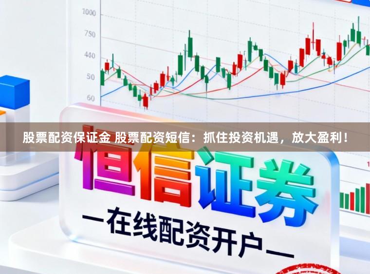 股票配资保证金 股票配资短信：抓住投资机遇，放大盈利！