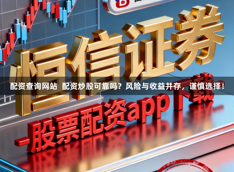 配资查询网站  配资炒股可靠吗？风险与收益并存，谨慎选择！