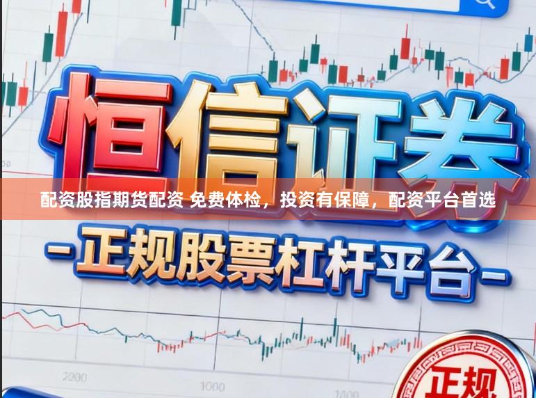 配资股指期货配资 免费体检，投资有保障，配资平台首选