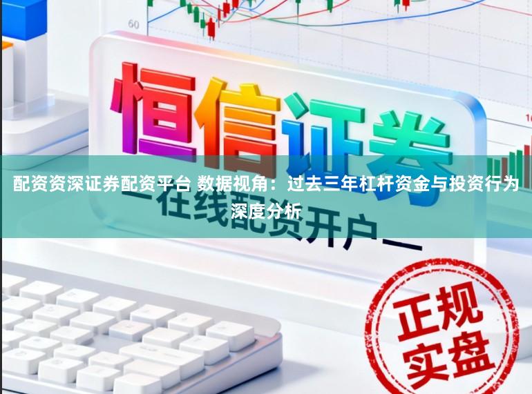 配资资深证券配资平台 数据视角：过去三年杠杆资金与投资行为深度分析