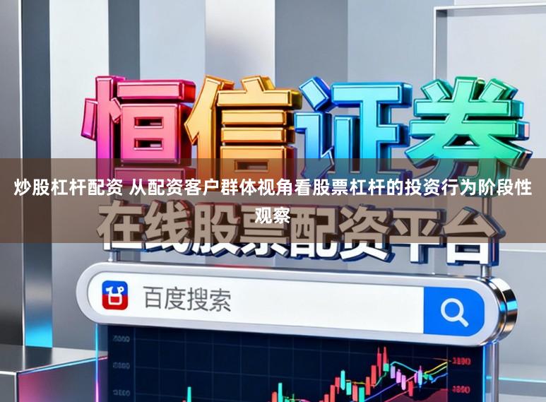 炒股杠杆配资 从配资客户群体视角看股票杠杆的投资行为阶段性观察