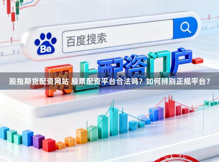 股指期货配资网站 股票配资平台合法吗？如何辨别正规平台？