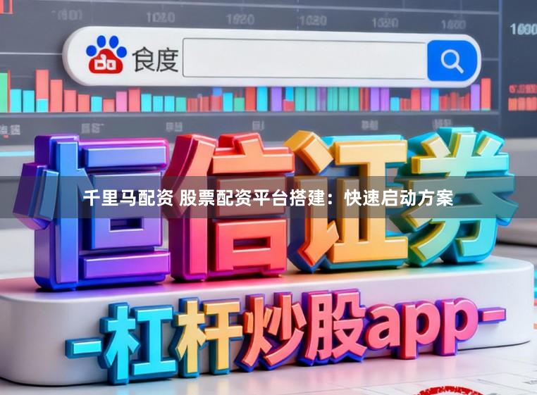 千里马配资 股票配资平台搭建：快速启动方案