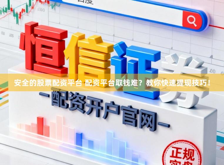 安全的股票配资平台 配资平台取钱难？教你快速提现技巧！