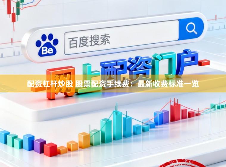 配资杠杆炒股 股票配资手续费：最新收费标准一览