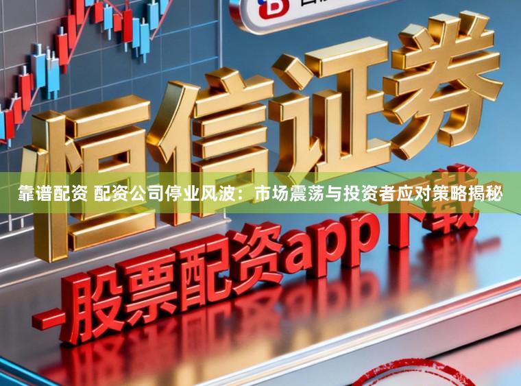 靠谱配资 配资公司停业风波：市场震荡与投资者应对策略揭秘