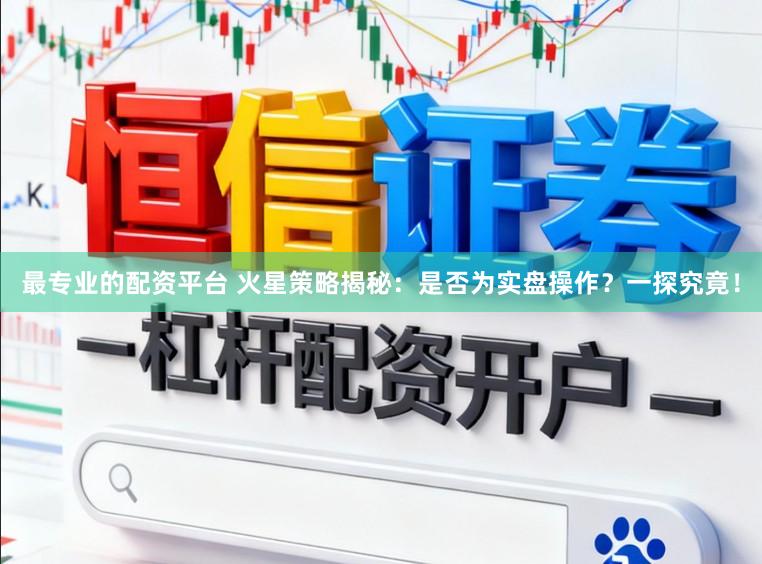 最专业的配资平台 火星策略揭秘：是否为实盘操作？一探究竟！