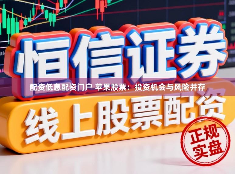 配资低息配资门户 苹果股票：投资机会与风险并存