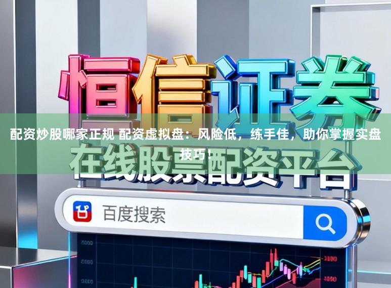 配资炒股哪家正规 配资虚拟盘：风险低，练手佳，助你掌握实盘技巧！