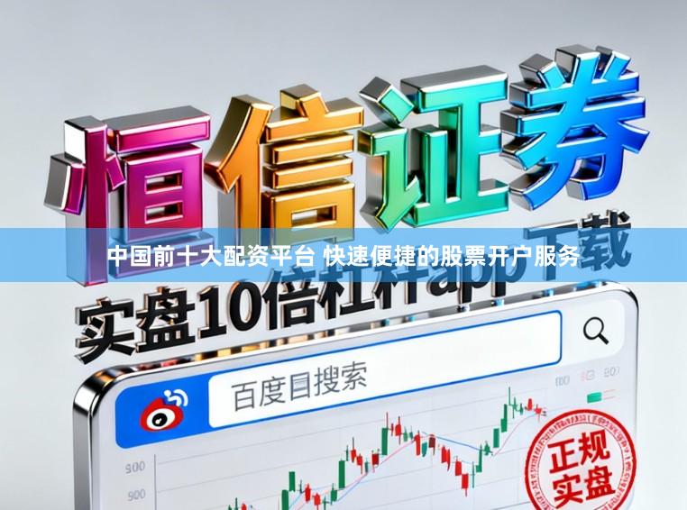 中国前十大配资平台 快速便捷的股票开户服务