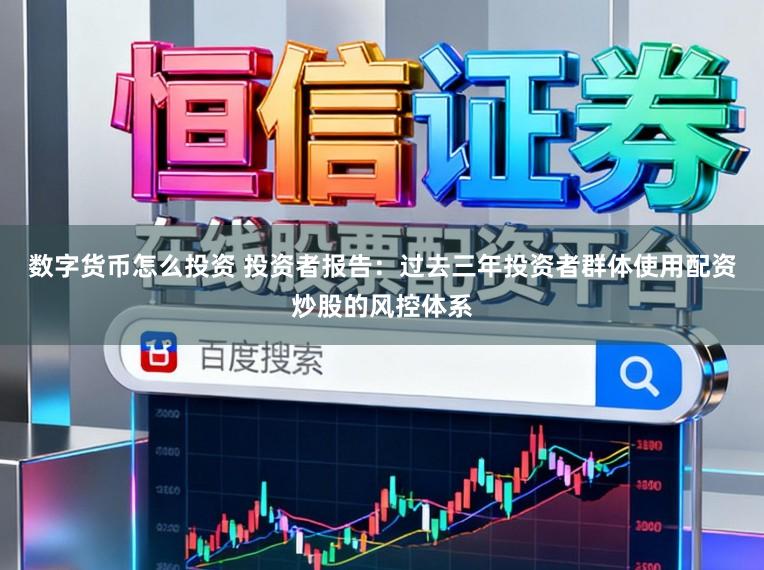 数字货币怎么投资 投资者报告：过去三年投资者群体使用配资炒股的风控体系
