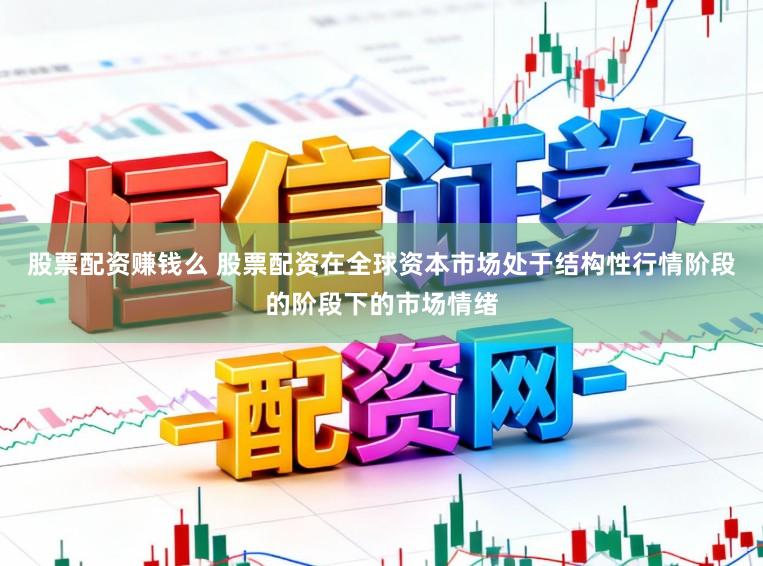 股票配资赚钱么 股票配资在全球资本市场处于结构性行情阶段的阶段下的市场情绪