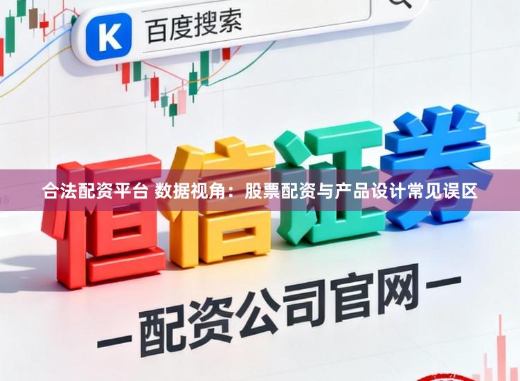 合法配资平台 数据视角：股票配资与产品设计常见误区