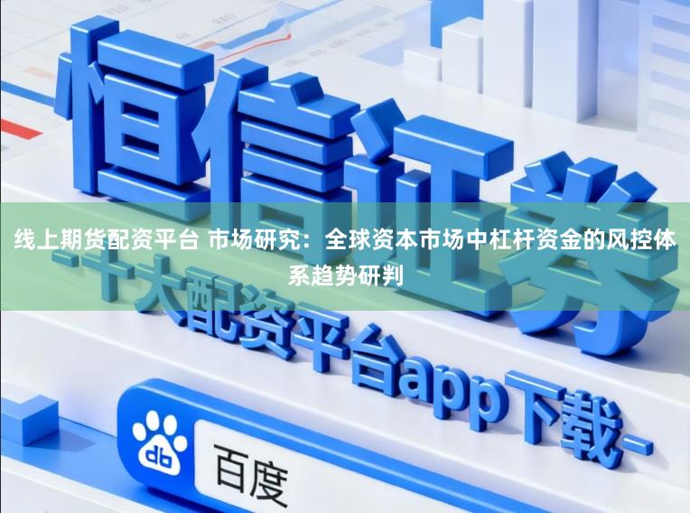 线上期货配资平台 市场研究：全球资本市场中杠杆资金的风控体系趋势研判